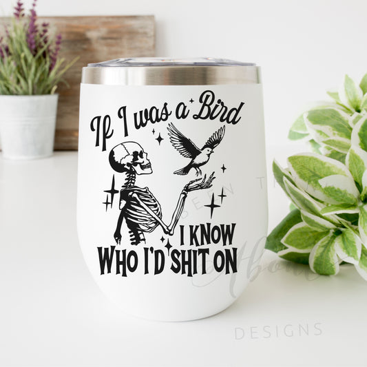 IF I WAS A BIRD I KNOW WHO I WOULD SHIT ON 12 OZ WINE TUMBLER